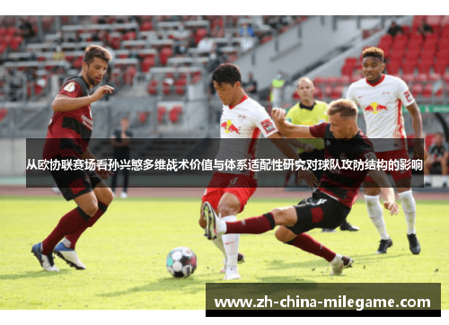 从欧协联赛场看孙兴慜多维战术价值与体系适配性研究对球队攻防结构的影响 从欧协联赛场看孙兴慜多维战术价值与体系适配性研究对球队攻防结构的影响