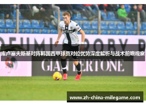 库卢塞夫斯基对阵韩国西甲球员对位优势深度解析与战术前瞻观察