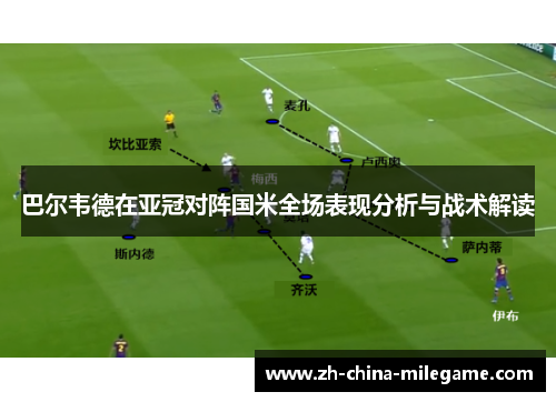 巴尔韦德在亚冠对阵国米全场表现分析与战术解读 巴尔韦德在亚冠对阵国米全场表现分析与战术解读