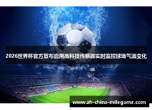 2026世界杯官方宣布启用高科技传感器实时监控球场气温变化 2026世界杯官方宣布启用高科技传感器实时监控球场气温变化