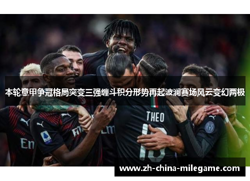 本轮意甲争冠格局突变三强缠斗积分形势再起波澜赛场风云变幻两极