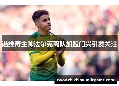 诺维奇主帅法尔克离队加盟门兴引发关注