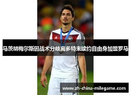马茨胡梅尔斯因战术分歧离多特未续约自由身加盟罗马