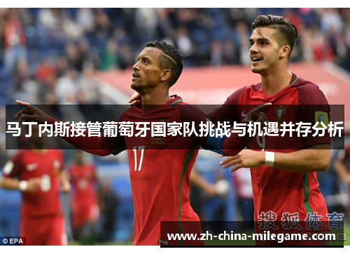 马丁内斯接管葡萄牙国家队挑战与机遇并存分析