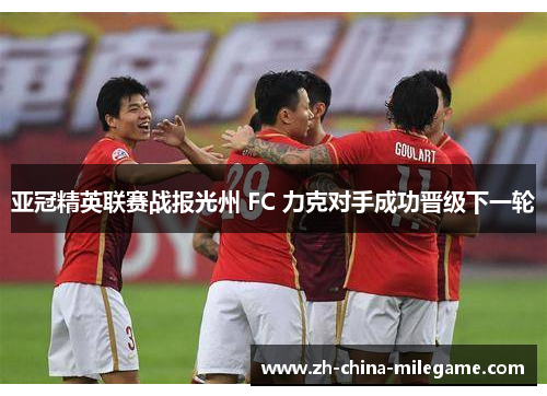 亚冠精英联赛战报光州 FC 力克对手成功晋级下一轮