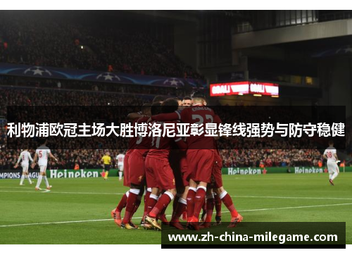 利物浦欧冠主场大胜博洛尼亚彰显锋线强势与防守稳健