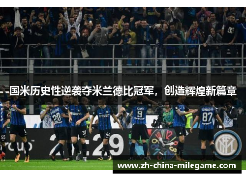 国米历史性逆袭夺米兰德比冠军，创造辉煌新篇章