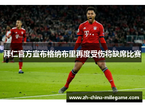 拜仁官方宣布格纳布里再度受伤将缺席比赛 拜仁官方宣布格纳布里再度受伤将缺席比赛