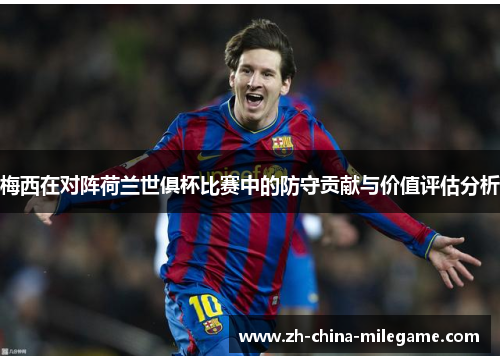 梅西在对阵荷兰世俱杯比赛中的防守贡献与价值评估分析 梅西在对阵荷兰世俱杯比赛中的防守贡献与价值评估分析