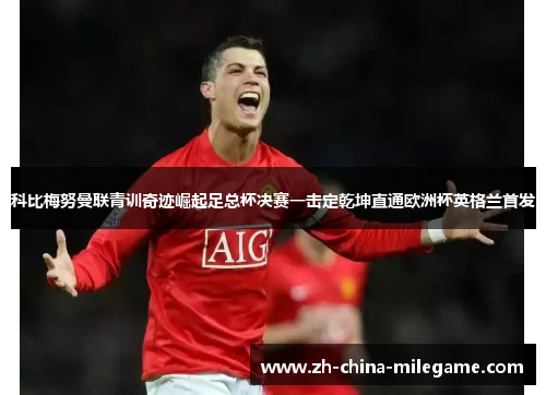 科比梅努曼联青训奇迹崛起足总杯决赛一击定乾坤直通欧洲杯英格兰首发
