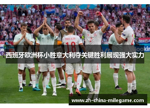 西班牙欧洲杯小胜意大利夺关键胜利展现强大实力 西班牙欧洲杯小胜意大利夺关键胜利展现强大实力