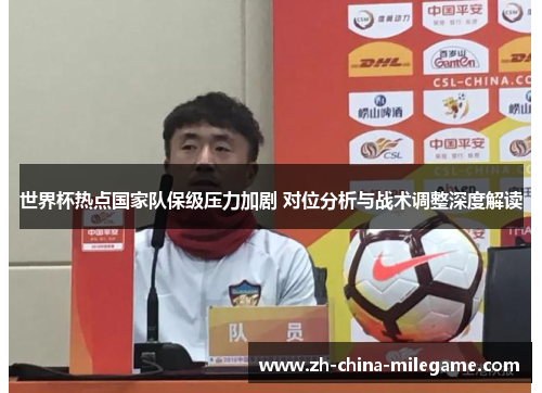 世界杯热点国家队保级压力加剧 对位分析与战术调整深度解读