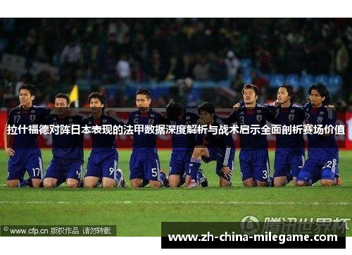 拉什福德对阵日本表现的法甲数据深度解析与战术启示全面剖析赛场价值